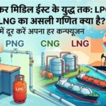 LPG, PNG, CNG और LNG का असली गणित क्या है